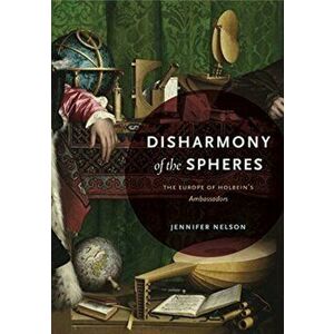 Disharmony of the Spheres: The Europe of Holbein's Ambassadors, Paperback - Jennifer Nelson imagine