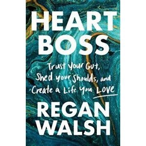 Heart Boss: Trust Your Gut, Shed Your Shoulds, and Create a Life You Love, Paperback - Regan Walsh imagine