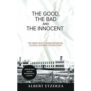 The Good, the Bad and the Innocent: The Tragic Reality Behind Residential Schools, an Albert Etzerza Story, Paperback - Albert Etzerza imagine
