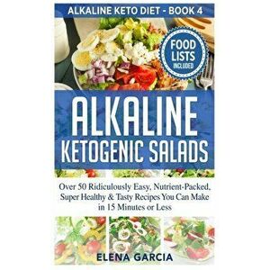 Alkaline Ketogenic Salads: Over 50 Ridiculously Easy, Nutrient-Packed, Super Healthy & Tasty Recipes You Can Make in 15 Minutes or Less - Elena Garcia imagine