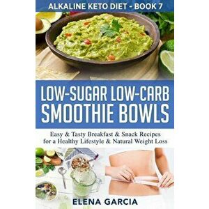 Low-Sugar Low-Carb Smoothie Bowls: Easy & Tasty Breakfast & Snack Recipes for a Healthy Lifestyle & Natural Weight Loss - Elena Garcia imagine