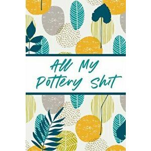 All My Pottery Shit: Pottery Enthusiasts Ceramic Arts & Crafts Gifts for Potters and Pottery Lovers Hobby Projects DIY Craft - Alice Devon imagine