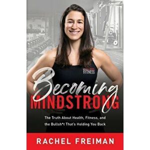 Becoming MindStrong: The Truth About Health, Fitness, and the Bullsh*t That's Holding You Back, Paperback - Rachel Freiman imagine