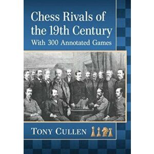Chess Rivals of the 19th Century: With 300 Annotated Games, Paperback - Tony Cullen imagine