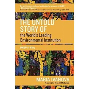 The Untold Story of the Worlds Leading Environmental Institution: Unep at Fifty, Paperback - Maria Ivanova imagine