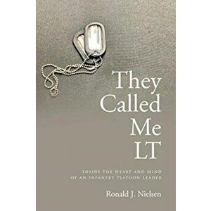 They Called Me LT: Inside the Heart and Mind of an Infantry Platoon Leader, Paperback - Ronald J. Nielsen imagine