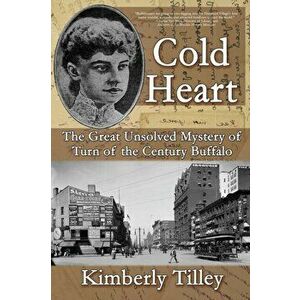 Cold Heart: The Great Unsolved Mystery of Turn of the Century Buffalo, Paperback - Kimberly Tilley imagine