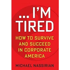 ... I'm Tired: How to Survive and Succeed in Corporate America, Hardcover - Michael Nassirian imagine