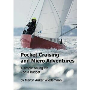 Pocket Cruising and Micro Adventures: A simple sailing life - on a budget, Paperback - Martin Anker Wiedemann imagine
