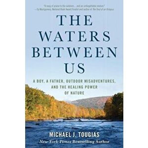The Waters Between Us: A Boy, a Father, Outdoor Misadventures and the Healing Power of Nature, Hardcover - Michael Tougias imagine