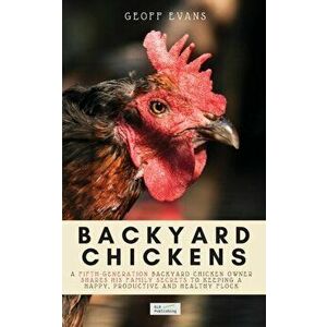 Backyard Chickens: A Fifth-Generation Backyard Chicken Owner Shares His Family Secrets To Keeping A Happy, Productive & Healthy Flock - Geoff Evans imagine