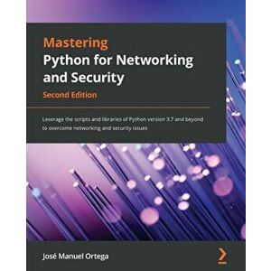 Mastering Python for Networking and Security: Leverage the scripts and libraries of Python version 3.7 and beyond to overcome networking and security imagine