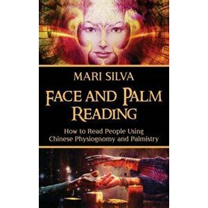 Face and Palm Reading: How to Read People Using Chinese Physiognomy and Palmistry, Hardcover - Mari Silva imagine