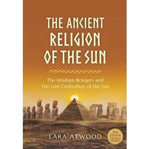 The Ancient Religion of the Sun: The Wisdom Bringers and The Lost Civilization of the Sun, Paperback - Lara Atwood imagine