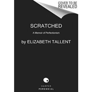 Scratched: A Memoir of Perfectionism, Paperback - Elizabeth Tallent imagine