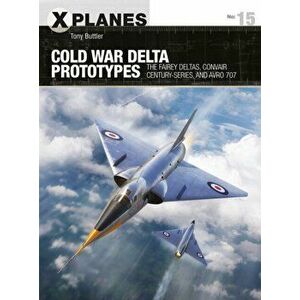 Cold War Delta Prototypes: The Fairey Deltas, Convair Century-Series, and Avro 707, Paperback - Tony Buttler imagine