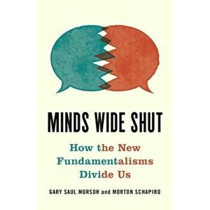 Minds Wide Shut: How the New Fundamentalisms Divide Us, Hardcover - Gary Saul Morson imagine