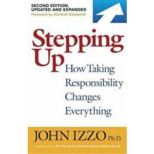 Stepping Up, Second Edition: How Taking Responsibility Changes Everything, Paperback - John B. Izzo imagine