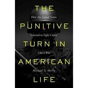 The Punitive Turn in American Life: How the United States Learned to Fight Crime Like a War, Hardcover - Michael S. Sherry imagine
