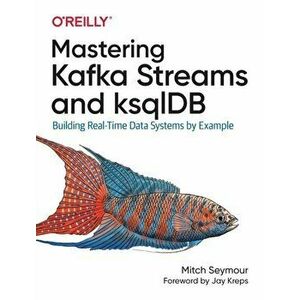 Mastering Kafka Streams and Ksqldb: Building Real-Time Data Systems by Example, Paperback - Mitch Seymour imagine