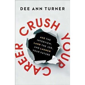 Crush Your Career: Ace the Interview, Land the Job, and Launch Your Future, Hardcover - Dee Ann Turner imagine