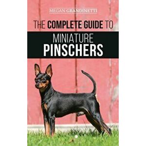 The Complete Guide to Miniature Pinschers: Training, Feeding, Socializing, Caring for and Loving Your New Min Pin Puppy - Megan Grandinetti imagine