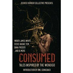 Consumed: Tales Inspired by the Wendigo, Paperback - Wrath James White imagine