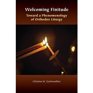 Welcoming Finitude: Toward a Phenomenology of Orthodox Liturgy, Paperback - Christina M. Gschwandtner imagine