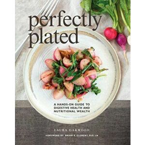 Perfectly Plated: A Hands-On Guide To Digestive Health And Nutritional Wealth, Paperback - Laura Garwood imagine