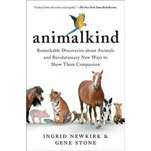 Animalkind: Remarkable Discoveries about Animals and Revolutionary New Ways to Show Them Compassion, Paperback - Ingrid Newkirk imagine