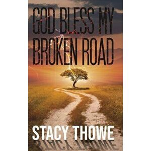God Bless My Broken Road, Hardcover - Stacy Thowe imagine