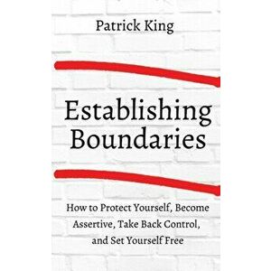How to Establish Boundaries: Protect Yourself, Become Assertive, Take Back Control, and Set Yourself Free, Paperback - Patrick King imagine