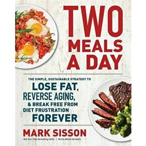 Two Meals a Day: The Simple, Sustainable Strategy to Lose Fat, Reverse Aging, and Break Free from Diet Frustration Forever - Mark Sisson imagine