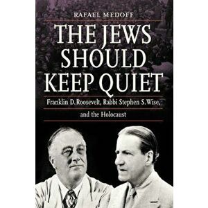 The Jews Should Keep Quiet: Franklin D. Roosevelt, Rabbi Stephen S. Wise, and the Holocaust, Paperback - Rafael Medoff imagine