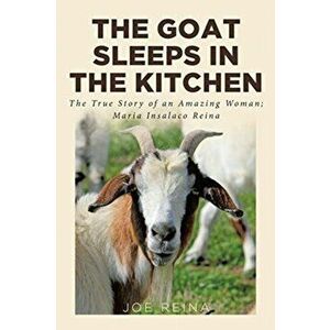 The Goat Sleeps in the Kitchen: The True Story of an Amazing Woman; Maria Insalaco Reina, Paperback - Joe Reina imagine