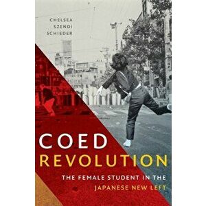 Coed Revolution: The Female Student in the Japanese New Left, Paperback - Chelsea Szendi Schieder imagine