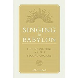 Singing in Babylon: Finding Purpose in Life's Second Choices, Paperback - Jeff Lucas imagine