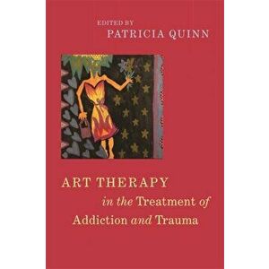 Art Therapy in the Treatment of Addiction and Trauma, Paperback - Patricia Quinn imagine
