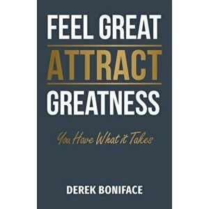 Feel Great Attract Greatness: You Have What It Takes, Paperback - Derek Boniface imagine
