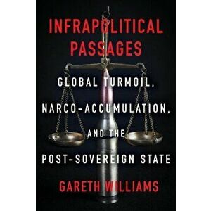 Infrapolitical Passages: Global Turmoil, Narco-Accumulation, and the Post-Sovereign State, Paperback - Gareth Williams imagine