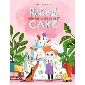 Robert and the World's Best Cake, Hardcover - Anne-Catherine Behl imagine