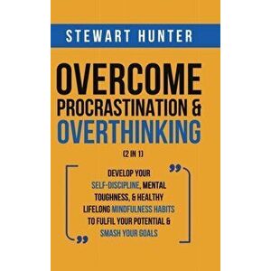 Overcome Procrastination & Overthinking (2 in 1): Develop Your Self-Discipline, Mental Toughness, & Healthy Lifelong Mindfulness Habits To Fulfil Your imagine