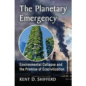 The Planetary Emergency: Environmental Collapse and the Promise of Ecocivilization, Paperback - Kent D. Shifferd imagine