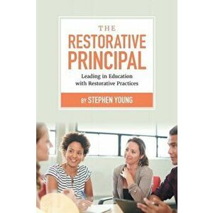 The Restorative Principal: Leading in Education with Restorative Practices, Paperback - Stephen Young imagine