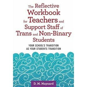 The Reflective Workbook for Teachers and Support Staff of Trans and Non-Binary Students: Your School's Transition as Your Students Transition - D. M. imagine