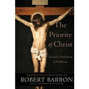 The Priority of Christ: Toward a Postliberal Catholicism, Paperback - Robert Barron imagine