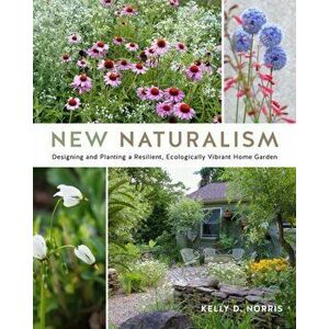 New Naturalism: Designing and Planting a Resilient, Ecologically Vibrant Home Garden, Hardcover - Kelly D. Norris imagine