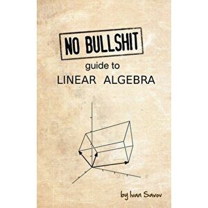 No Bullshit Guide to Linear Algebra, Paperback - Ivan Savov imagine