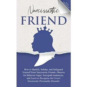 Narcissistic Friend How to Identify, Subdue, and Safeguard Yourself from Narcissistic Friends. Observe for Behavior Signs, Sociopath tendencies, and L imagine