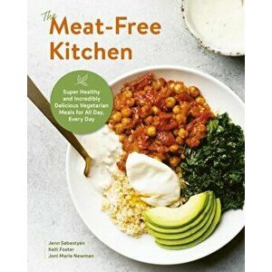 The Meat-Free Kitchen: Super Healthy and Incredibly Delicious Vegetarian Meals for All Day, Every Day, Paperback - Kelli Foster imagine